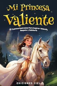 Mi Princesa Valiente: Cuentos Ilustrados Para Inspirar Valentía, Respeto y Sabiduría: Cuentos Infantiles En Español Para Niñas y Niños, Spanish Stories for Kids