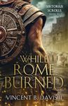 While Rome Burned: A Novel of the Roman Republic (The Sertorius Scrolls Book 6)