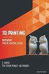 3D printing without prior knowledge: 7 days to your first 3D print (Become an Engineer Without Prior Knowledge)