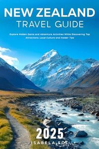 New Zealand Travel Guide 2025: Explore Hidden Gems and Adventure Activities While Discovering Top Attractions, Local Culture and Insider Tips