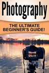 Photography: The Ultimate Beginner's Guide!