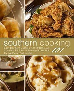 Southern Cooking 101: Easy Southern Cooking with 50 Delicious Southern Recipes. A Southern Cookbook for Southern Food Lovers (2nd Edition)