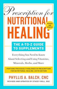 Prescription for Nutritional Healing: The A-to-Z Guide to Supplements, 6th Edition: Everything You Need to Know About Selecting and Using Vitamins, Minerals, Herbs, and More