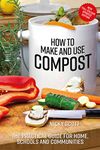 How to Make and Use Compost: The practical guide for home, schools and communities