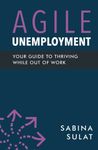 Agile Unemployment: Your Guide to Thriving While Out of Work