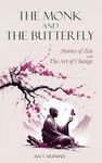 The Monk and The Butterfly - 60 Beautiful Stories of Zen: Embracing Mindfulness, Inner Peace, and Personal Growth, A Journey Through Change and Letting Go