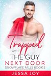 Trapped with the Guy Next Door: A Second Chance Romance with First Love (Holiday Romance in Snowflake Falls Book 2)