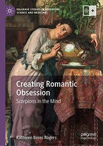 Creating Romantic Obsession: Scorpions in the Mind (Palgrave Studies in Literature, Science and Medicine)