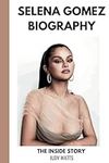 Selena Gomez Biography: A Tour of The Multi-Talented Artist's Life and Career (Musician Biographies)