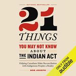 21 Things You May Not Know About the Indian Act: Helping Canadians Make Reconciliation with Indigenous Peoples a Reality