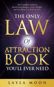 The Only Law of Attraction Book You'll Ever Need: The Complete Guide to Manifesting Money, Love, Health, and Anything You Want in Life (Law of Attraction Secrets)