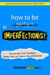 How to Be an Imperfectionist: The New Way to Self-Acceptance, Fearless Living, and Freedom from Perfectionism