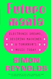 Futuromania: Electronic Dreams, Desiring Machines and Tomorrow’s Music Today