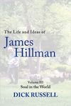 The Life and Ideas of James Hillman: Volume III: Soul in the World