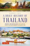 A Brief History of Thailand: Monarchy, War and Resilience: The Fascinating Story of the Gilded Kingdom at the Heart of Asia