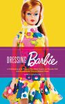 Dressing Barbie: A Celebration of the Clothes That Made America's Favorite Doll and the Incredible Woman Behind Them