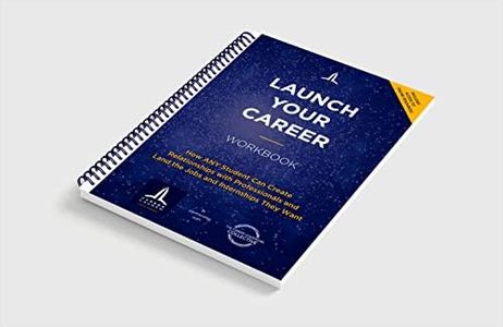 Launch Your Career Workbook: How ANY Student Can Create Relationships with Professionals and Land the Jobs and Internships They Want