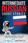 Intermediate Russian Short Stories: 10 Captivating Short Stories to Learn Russian & Grow Your Vocabulary the Fun Way! (Intermediate Russian Stories)