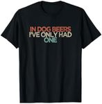 Funny In Dog Beers I've Only Had One T-Shirt