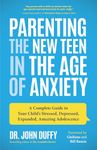 Parenting the New Teen in the Age of Anxiety: A Complete Guide to Your Child's Stressed, Depressed, Expanded, Amazing Adolescence (Parenting Tips, Raising Teenagers, Gift for Parents)