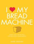 I Love My Bread Machine: More Than 100 Recipes for Delicious Home Baking