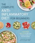 The Complete Anti-Inflammatory Diet for Beginners: A No-Stress Meal Plan with Easy Recipes to Heal the Immune System