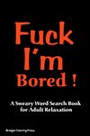 Fuck I'm Bored: A Sweary Word Search Book for Adults Relaxation