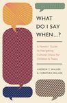 What Do I Say When . . . ?: A Parents' Guide to Navigating Cultural Chaos for Children and Teens