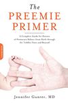 The Preemie Primer: A Complete Guide for Parents of Premature Babies--from Birth through the Toddler Years and Beyond