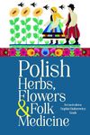 Polish Herbs, Flowers & Folk Medicine: Revised Edition