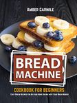 Bread Machine Cookbook for Beginners: Easy Bread Recipes for No-Fuss Home Baking with Your Bread Maker (Bread Machine Baking Books)