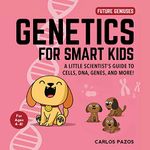 Genetics for Smart Kids: A Little Scientist's Guide to Cells, DNA, Genes, and More! (Volume 3)