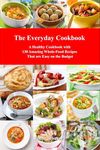 The Everyday Cookbook: A Healthy Cookbook with 130 Amazing Whole Food Recipes That are Easy on the Budget (Free Gift): Breakfast, Lunch and Dinner Made Simple (Healthy Cooking and Cookbooks 3)