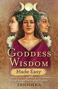 Goddess Wisdom Made Easy: Connect to the Power of the Sacred Feminine through Ancient Teachings and Practices (Made Easy series)