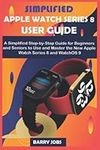 SIMPLIFIED APPLE WATCH SERIES 8 USER GUIDE: A Simplified Step-by-Step Guide for Beginners and Seniors to Use and Master the New Apple Watch Series 8 and WatchOS 9