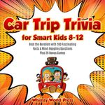 Car Trip Trivia for Smart Kids 8-12: Beat the Boredom with 200 Fascinating Facts & Mind-Boggling Questions Plus 20 Bonus Games