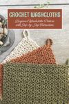 Crochet washcloths: Beginner Washcloths Pattern with Step-by-Step Instructions