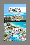 Yucatan Peninsula Travel Guide 2024: Your Yucatan Peninsula Pocket Travel Guide: Unveiling the Rich History and Attractions of Yucatan Peninsula