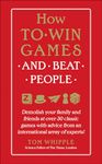 How to Win Games and Beat People: Demolish Your Family and Friends at over 30 Classic Games with Advice from an International Array of Experts