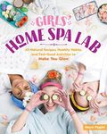 Girls' Home Spa Lab: All-Natural Recipes, Healthy Habits, and Feel-Good Activities to Make You Glow