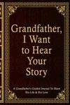 Grandfather, I Want To Hear Your Story: A Grandfather’s Guided Journal To Share His Life & His Love. Grandfather's Journal Gift, His Untold Story. A ... Grandfather. Unique Gift For Grandfather.