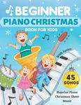 Beginner Piano Christmas Book For Kids: 45 Christmas Sheet Music For Piano, Beginner Christmas Piano Book For Kids, Christmas Piano Book For Beginners, Easy Piano Music For Kids