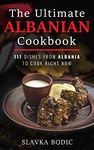 The Ultimate Albanian Cookbook: 111 Dishes From Albania To Cook Right Now (Balkan food Book 9)