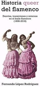 Historia queer del flamenco (4ªED): Desvíos, transiciones y retornos en el baile flamenco (1808- (COLECCION G)