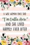 A Wise Woman Once Said "I'm Outta Here" And She Lived Happily Ever After: Lined Retirement Office Notebook / Journal for Coworkers Leaving. Funny Gift Suitable For Women