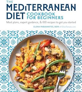 The Mediterranean Diet Cookbook for Beginners: Meal Plans, Expert Guidance, and 100 Recipes to Get You Started