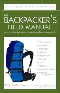 Backpacker's Field Manual: A Comprehensive Guide to Mastering Backcountry Skills