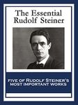 The Essential Rudolf Steiner: Theosophy: An Introduction to the Supersensible Knowledge of the World and the Destination of Man; An Esoteric Cosmology; ... Education; How to Know Higher Worlds