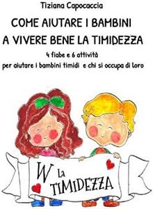 COME AIUTARE I BAMBINI A VIVERE BENE LA TIMIDEZZA: 4 fiabe e 6 attività per aiutare i bambini timidi e chi si occupa di loro