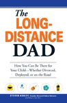 The Long-Distance Dad: How You Can Be There for Your Child-Whether Divorced, Deployed, or On-the road.: Build and Maintain Strong Ties to Your Child - No Matter Where You are